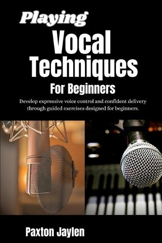 Playing Vocal Techniques For Beginners: Develop expressive voice control and confident delivery through guided exercises designed for beginners.