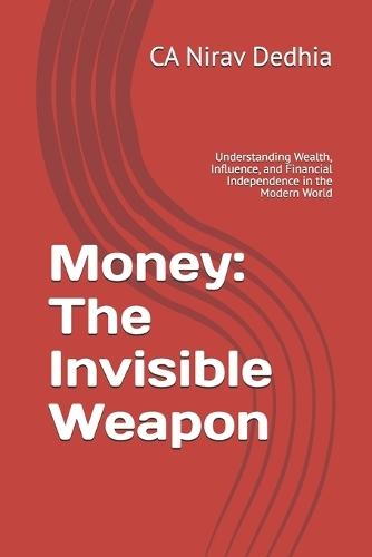 Money: The Invisible Weapon: Understanding Wealth, Influence, and Financial Independence in the Modern World