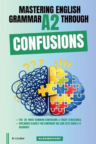 Mastering English Grammar A2 Through Confusions: The 20 Most Common Confusions & Tricky Structures Explained Clearly For Confident Use and IELTS Band 3-4 Accuracy