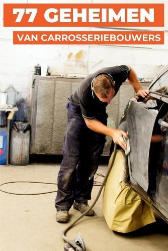 77 Geheimen Van Carrosseriebouwers: Professionele tips van carrosserie-experts