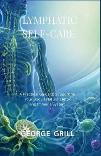 Lymphatic Self-Care: A Practical Guide to Supporting Your Body's Natural Detox and Immune System