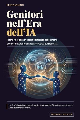 Genitori nell'Era dell'IA: Perché i tuoi figli non riescono a staccarsi dagli schermi, e come ritrovare il legame con loro senza guerre in casa