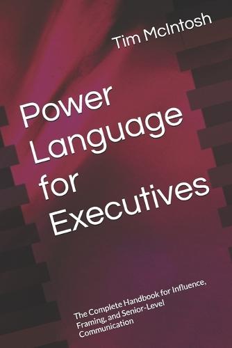 Power Language for Executives: The Complete Handbook for Influence, Framing, and Senior-Level Communication