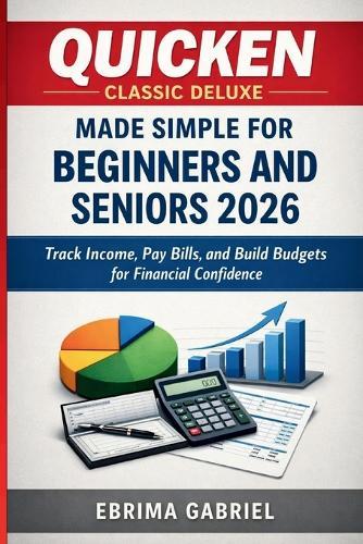 Quicken Classic Deluxe Made Simple for Beginners and Seniors 2026: Track Income, Pay Bills, and Build Budgets for Financial Confidence