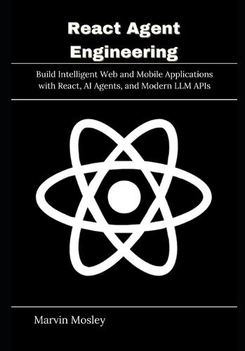 React Agent Engineering: Build Intelligent Web and Mobile Applications with React, AI Agents, and Modern LLM APIs