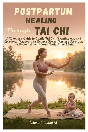 Postpartum Healing Through Tai Chi: A Woman's Guide to Gentle Tai Chi, Breathwork, and Emotional Recovery to Reduce Stress, Restore Strength, and Reconnect with Your Body After Birth.