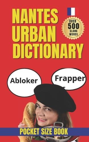 Nantes Urban Dictionary: The Ultimate Guide to Nantes Street Language: Learn 500 Local Slang Terms with Real Usage