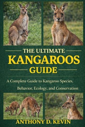 The Ultimate Kangaroos Guide: A Complete Guide to Kangaroo Species, Behavior, Ecology, and Conservation.