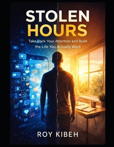 Stolen Hours: Take Back Your Attention and Build The Life You Want