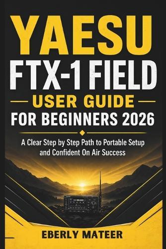 Yaesu FTX-1 Field User Guide For Beginners 2026: A Clear Step by Step Path to Portable Setup and Confident On Air Success