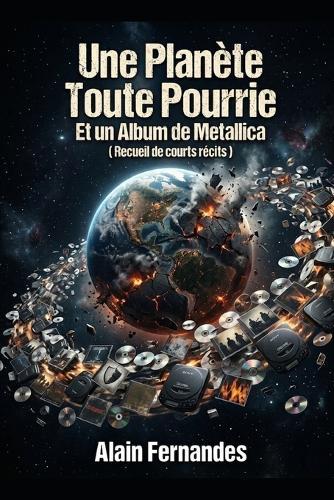 Une Planète Toute Pourrie Et un Album de Metallica: ( Recueil de courts récits )
