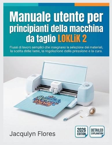 Manuale utente per principianti della macchina da taglio LOKLiK 2: Flussi di lavoro semplici che insegnano la selezione dei materiali, la scelta delle lame, la regolazione della pressione e la cura.
