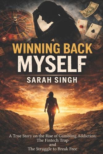 Winning Back Myself: A True Story on the Rise of Gambling Addiction The Fintech Trap and The Struggle to Break Free