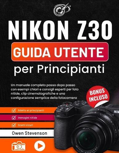 Nikon Z30 Guida utente per Principianti: Un manuale completo passo dopo passo con esempi chiari e consigli esperti per foto nitide, clip cinematografiche e una configurazione semplice della fotocamera