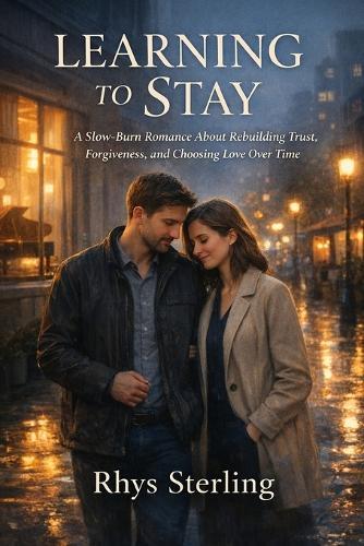 Learning To Stay: A Slow-Burn Romance About Rebuilding Trust, Forgiveness, and Choosing Love Over Time