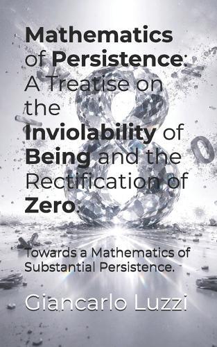 Mathematics of Persistence: A Treatise on the Inviolability of Being and the Rectification of Zero.: Towards a Mathematics of Substantial Persistence.