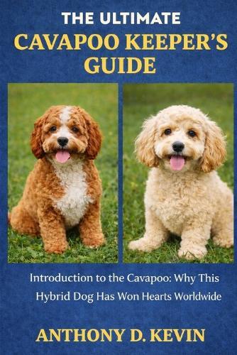The Ultimate Cavapoo Keeper's Guide: Introduction to the Cavapoo: Why This Hybrid Dog Has Won Hearts Worldwide