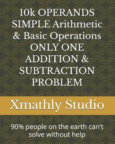 10k OPERANDS SIMPLE Arithmetic & Basic Operations ONLY ONE ADDITION & SUBTRACTION PROBLEM: 90% people on the earth can't solve without help