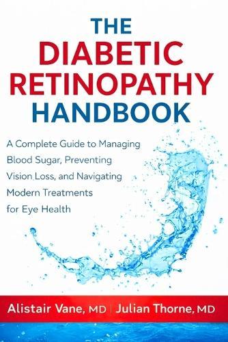 The Diabetic Retinopathy Handbook: A Complete Guide to Managing Blood Sugar, Preventing Vision Loss, and Navigating Modern Treatments for Eye Health