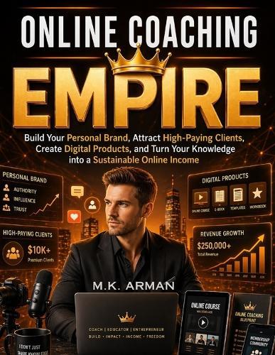 Online Coaching Empire: Build Your Personal Brand, Attract High-Paying Clients, Create Digital Products, and Turn Your Knowledge into a Sustainable Online Income