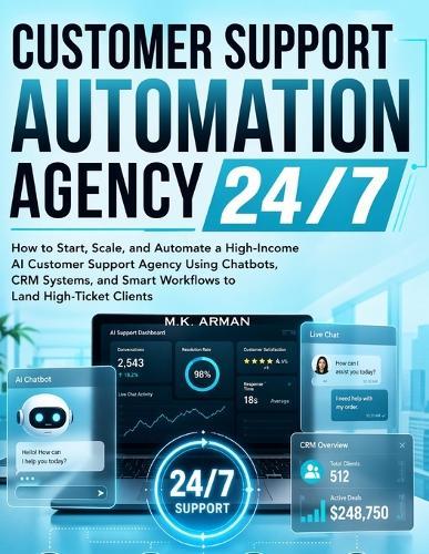 Customer Support Automation Agency 24/7: How to Start, Scale, and Automate a High-Income AI Customer Support Agency Using Chatbots, CRM Systems, and Smart Workflows to Land High-Ticket Clients