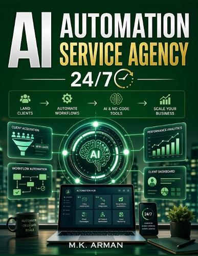AI Automation Service Agency 24/7: The Step-by-Step Guide to Building a Profitable AI Service Business with AI and No-Code Tools-Land Clients, Automate Workflows, and Scale