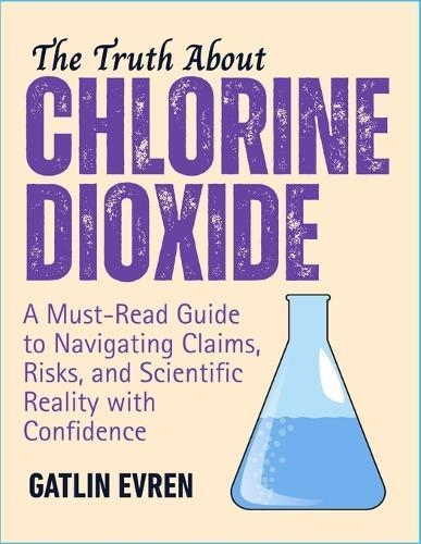 The Truth about Chlorine Dioxide: A Must-Read Guide to Navigating Claims, Risks, and Scientific Reality with Confidence