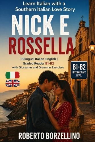 Nick e Rossella - Learn Italian with a Love Story: Graded Italian Reader (Intermediate, B1-B2 CEFR Levels) - Bilingual Edition with Glossaries and Exercises