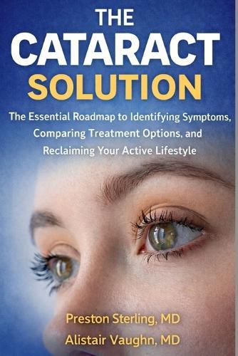The Cataract Solution: The Essential Roadmap to Identifying Symptoms, Comparing Treatment Options and Reclaiming Your Active Lifestyle