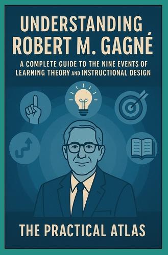 Understanding Robert M. Gagné: A Complete Guide to the Nine Events of Learning Theory and Instructional Design