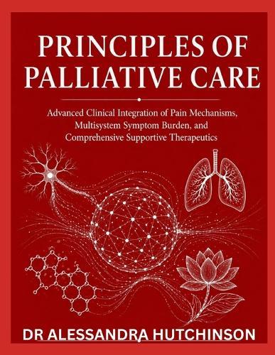 Principles of Palliative Care: Advanced Clinical Integration of Pain Mechanisms, Multisystem Symptom Burden, and Comprehensive Supportive Therapeutics