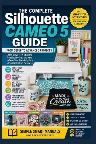 Silhouette Cameo 5 Complete Guide: From Setup to Advanced Projects - Learn Vinyl, HTV, Stickers, Troubleshooting, and How to Turn Your Creativity into a Profitable Craft Business