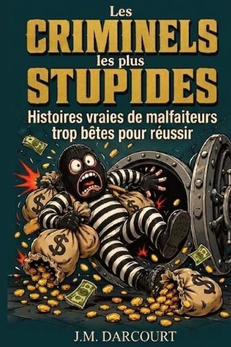 Les criminels les plus stupides: Histoires vraies de malfaiteurs trop bêtes pour réussir