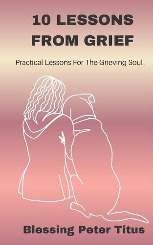 10 Lessons From Grief: Practical Lessons For The Grieving Soul
