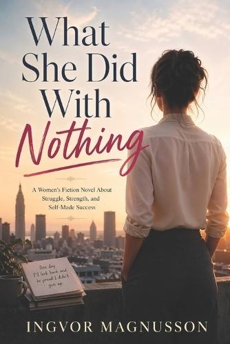 What She Did With Nothing: A Women's Fiction Novel About Struggle, Strength, and Self-Made Success