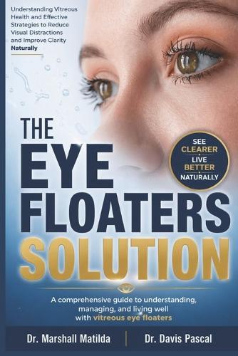 The Eye Floaters Solution: Understanding Vitreous Health and Effective Strategies to Reduce Visual Distractions and Improve Clarity Naturally