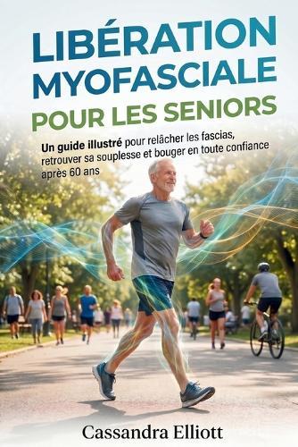 Libération Myofasciale Pour Les Seniors: Un guide illustré pour relâcher les fascias, retrouver sa souplesse et bouger en toute confiance après 60 ans