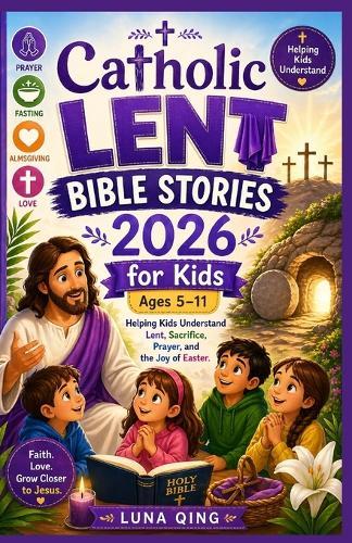 Catholic Lent Bible Stories 2026 for Kids 5-11: Helping Kids Understand Lent, Sacrifice, Prayer, and the Joy of Easter.