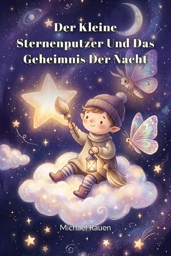 Der kleine Sternenputzer und das Geheimnis der Nacht: Eine liebevolle Vorlesegeschichte über Freundschaft, Geborgenheit und das sanfte Einschlafen