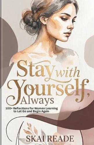 Stay With Yourself, Always: 100+ Reflections for Women Learning to Let Go and Begin Again