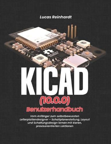 KiCad(10.0) Benutzerhandbuch: Vom Anfänger zum selbstbewussten Leiterplattendesigner - Schaltplanerstellung, Layout und Schaltungsdesign lernen mit klaren, praxisorientierten Lektionen