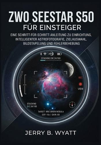 ZWO Seestar S50 für Einsteiger: Eine Schritt-für-Schritt-Anleitung zu Einrichtung, intelligenter Astrofotografie, Zielauswahl, Bildstapelung und Fehlerbehebung
