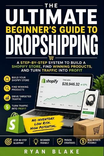 The Ultimate Beginner's Guide to Dropshipping: A Step-by-Step System to Build a Shopify Store, Find Winning Products, and Turn Traffic into Profit