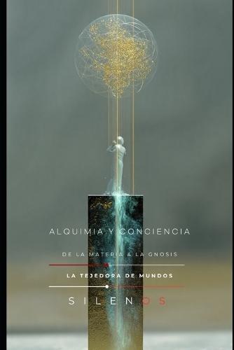 Alquimia Y Conciencia: De la Materia a la Gnosis
