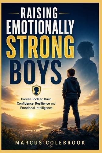 Raising Emotionally Strong Boys: Proven Tools to Build Confidence, Resilience and Emotional Intelligence