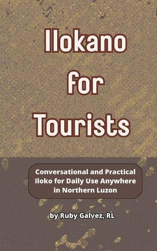 Ilokano for Tourists: A Simplified Language Guide to Northern Luzon with Pronunciation Tips and Phrases for Banter, Markets, Dining, Socializing, Emergencies, and Touring from a La Union Local