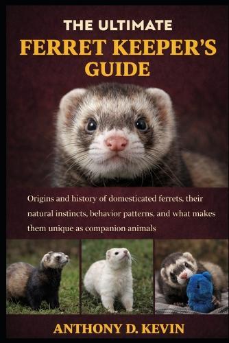 The Ultimate Ferret Keeper's Guide: Origins and history of domesticated ferrets, their natural instincts, behavior patterns, and what makes them unique as companion animals.