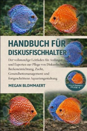 Handbuch Für Diskusfischhalter: Der vollständige Leitfaden für Anfänger und Experten zur Pflege von Diskusfischen: Beckeneinrichtung, Zucht, Gesundheitsmanagement und fortgeschrittene Aquariengestaltung