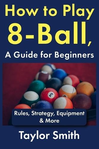 How to Play 8-Ball, a Guide for Beginners: Rules, Strategy, Equipment & More