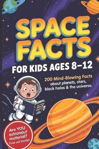 Space Facts for Kids Ages 8-12: Space Facts for Kids Ages 8-12: Mind-Blowing Astronomy and Science Book with Weird and Fascinating Facts About Planets, Stars, Black Holes, Moon, Solar System and the Universe